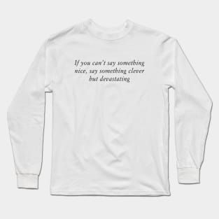 If you can’t say something nice, say something clever but devastating Long Sleeve T-Shirt